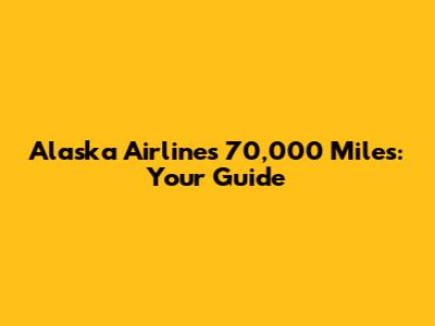 Alaska Airlines 70,000 Miles: Your Guide