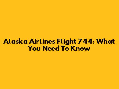 Alaska Airlines Flight 744: What You Need To Know