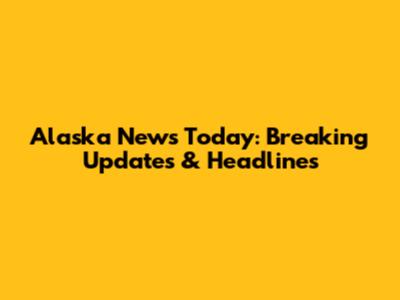Alaska News Today: Breaking Updates & Headlines