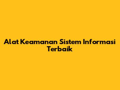 Alat Keamanan Sistem Informasi Terbaik