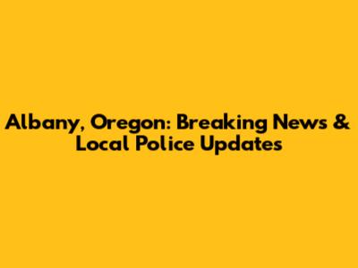 Albany, Oregon: Breaking News & Local Police Updates
