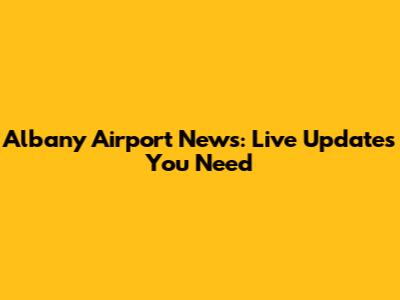 Albany Airport News: Live Updates You Need