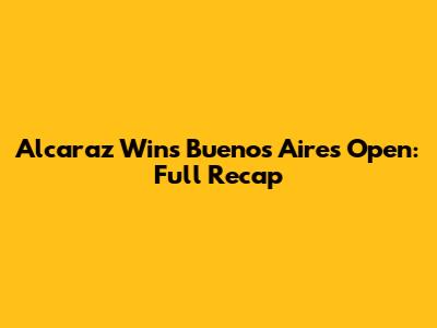 Alcaraz Wins Buenos Aires Open: Full Recap