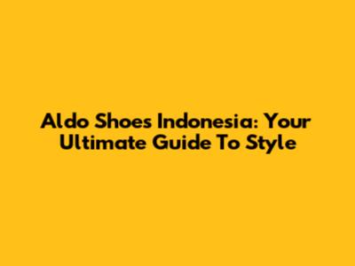 Aldo Shoes Indonesia: Your Ultimate Guide To Style