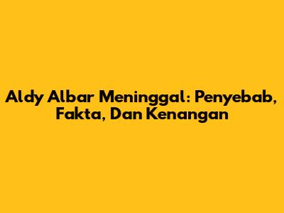 Aldy Albar Meninggal: Penyebab, Fakta, Dan Kenangan