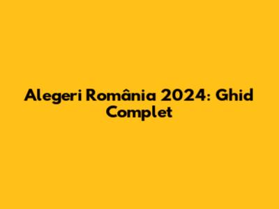 Alegeri România 2024: Ghid Complet
