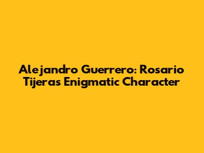 Alejandro Guerrero: Rosario Tijeras' Enigmatic Character