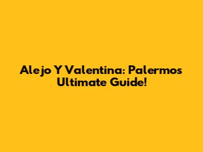 Alejo Y Valentina: Palermo's Ultimate Guide!