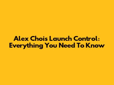 Alex Choi's Launch Control: Everything You Need To Know