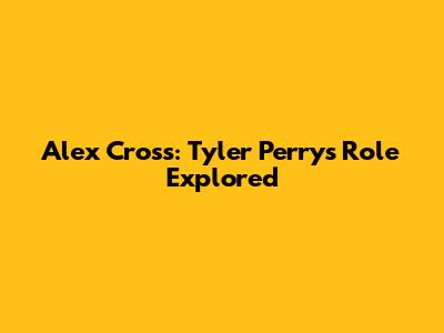 Alex Cross: Tyler Perry's Role Explored