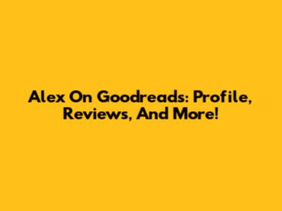Alex On Goodreads: Profile, Reviews, And More!