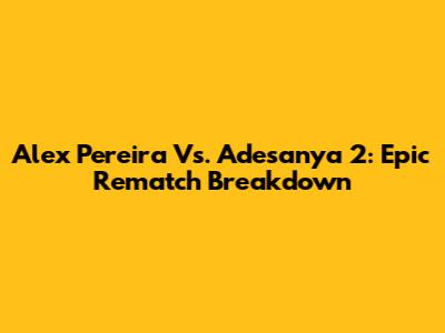 Alex Pereira Vs. Adesanya 2: Epic Rematch Breakdown