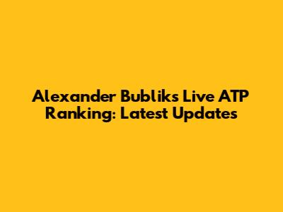 Alexander Bublik's Live ATP Ranking: Latest Updates