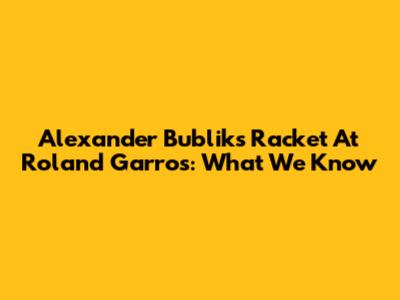 Alexander Bublik's Racket At Roland Garros: What We Know