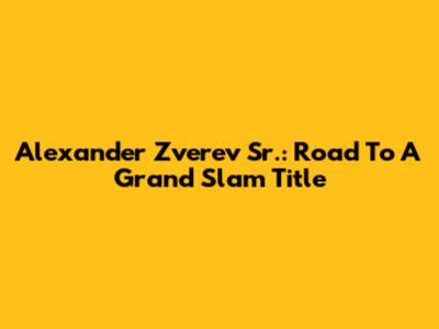 Alexander Zverev Sr.: Road To A Grand Slam Title