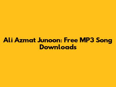 Ali Azmat Junoon: Free MP3 Song Downloads
