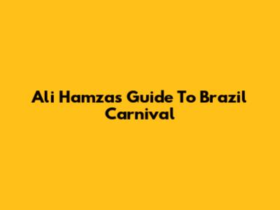 Ali Hamza's Guide To Brazil Carnival