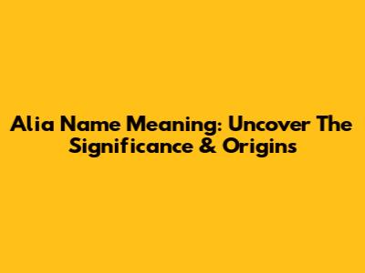 Alia Name Meaning: Uncover The Significance & Origins