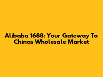 Alibaba 1688: Your Gateway To China's Wholesale Market