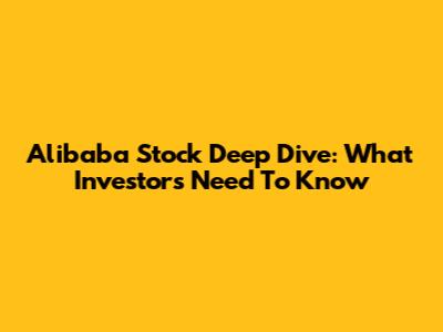 Alibaba Stock Deep Dive: What Investors Need To Know