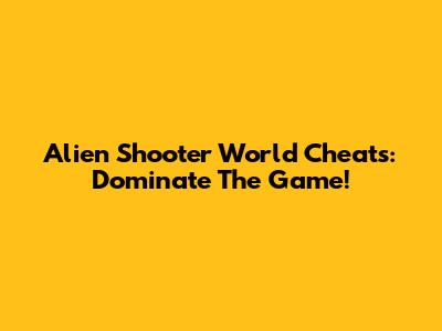 Alien Shooter World Cheats: Dominate The Game!
