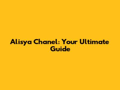 Alisya Chanel: Your Ultimate Guide
