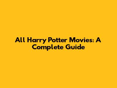 All Harry Potter Movies: A Complete Guide