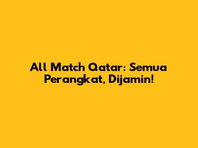All Match Qatar: Semua Perangkat, Dijamin!