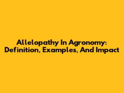 Allelopathy In Agronomy: Definition, Examples, And Impact