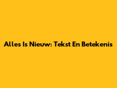 Alles Is Nieuw: Tekst En Betekenis