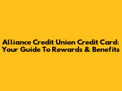 Alliance Credit Union Credit Card: Your Guide To Rewards & Benefits