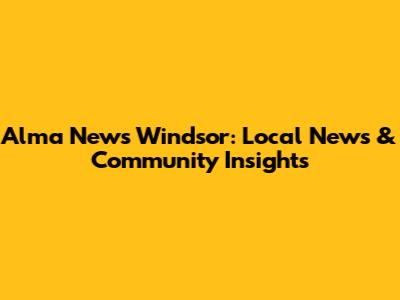 Alma News Windsor: Local News & Community Insights