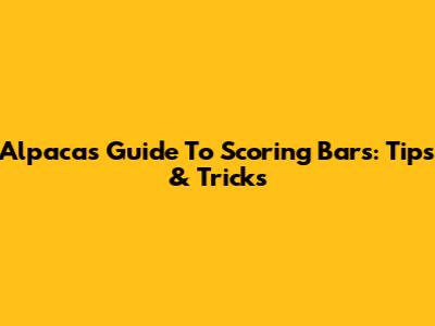 Alpaca's Guide To Scoring Bars: Tips & Tricks