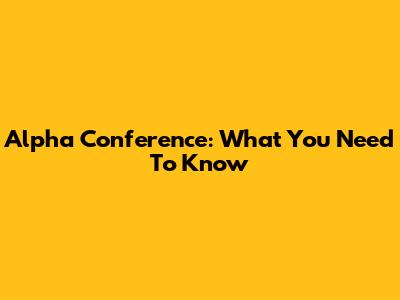 Alpha Conference: What You Need To Know