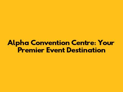 Alpha Convention Centre: Your Premier Event Destination