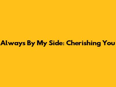 Always By My Side: Cherishing You