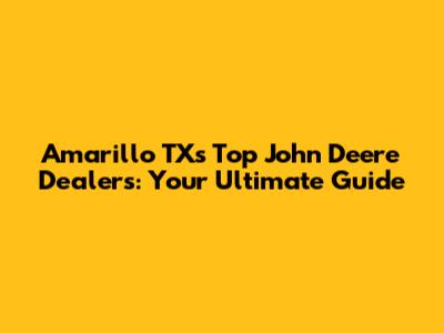 Amarillo TX's Top John Deere Dealers: Your Ultimate Guide
