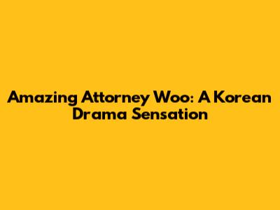Amazing Attorney Woo: A Korean Drama Sensation