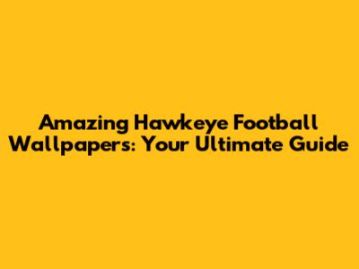 Amazing Hawkeye Football Wallpapers: Your Ultimate Guide