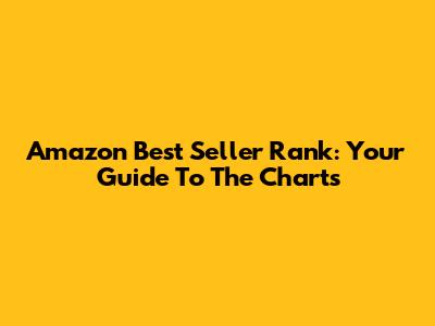 Amazon Best Seller Rank: Your Guide To The Charts