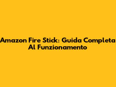 Amazon Fire Stick: Guida Completa Al Funzionamento