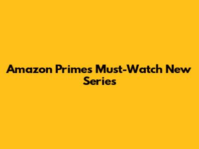 Amazon Prime's Must-Watch New Series