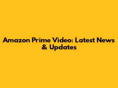 Amazon Prime Video: Latest News & Updates