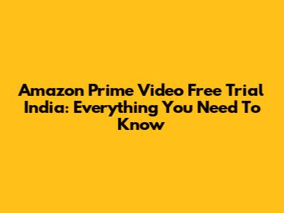 Amazon Prime Video Free Trial India: Everything You Need To Know