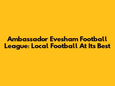 Ambassador Evesham Football League: Local Football At Its Best