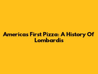 America's First Pizza: A History Of Lombardi's