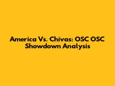 America Vs. Chivas: OSC OSC Showdown Analysis