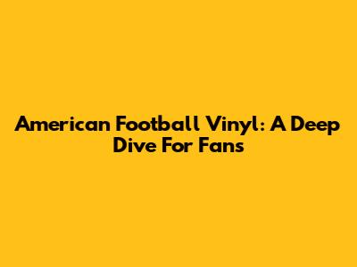 American Football Vinyl: A Deep Dive For Fans