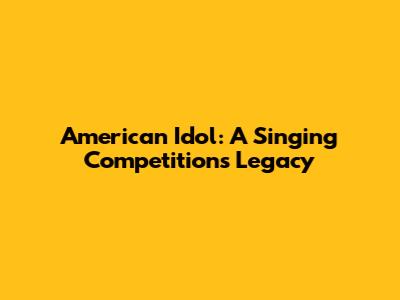 American Idol: A Singing Competition's Legacy