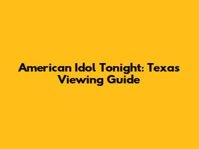 American Idol Tonight: Texas Viewing Guide